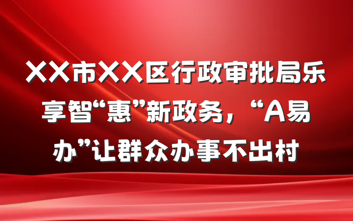 XX市XX区行政审批局乐享智“惠”新政务，“A易办”让群众办事不出村