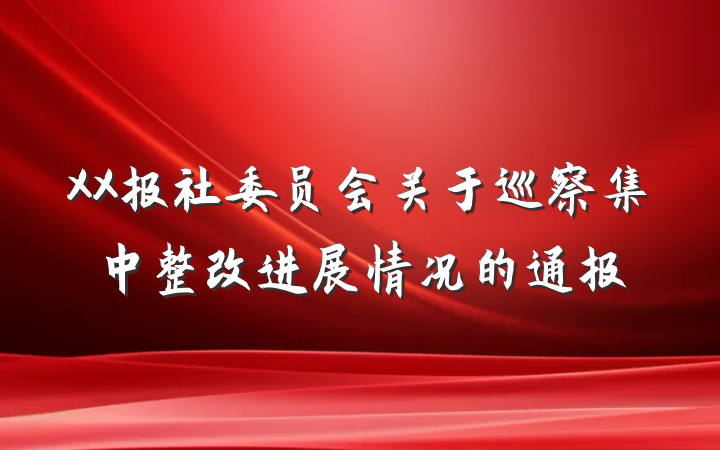XX报社委员会关于巡察集中整改进展情况的通报