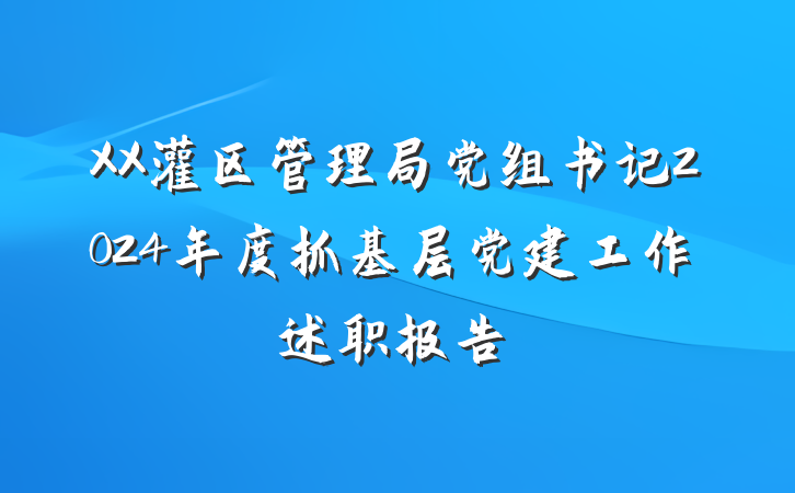 XX灌区管理局党组书记2024年度抓基层党建工作述职报告