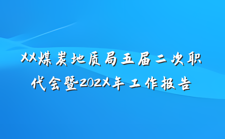 XX煤炭地质局五届二次职代会暨202X年工作报告