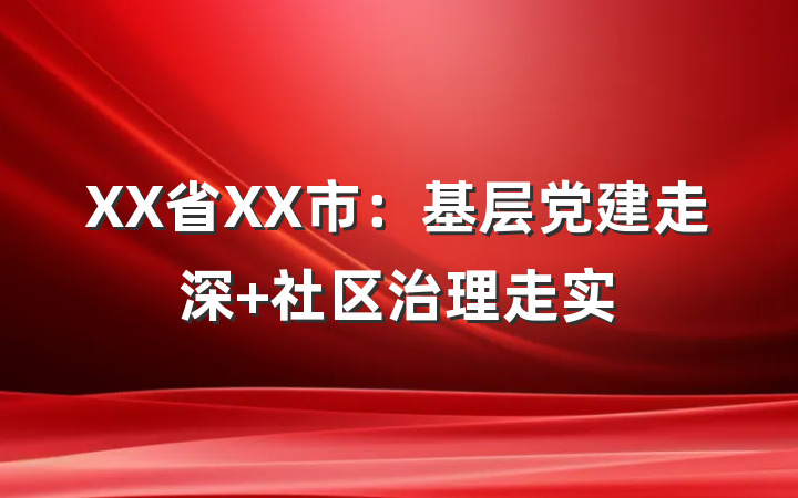 XX省XX市:基层党建走深 社区治理走实