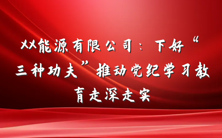 XX能源有限公司：下好“三种功夫”推动党纪学习教育走深走实