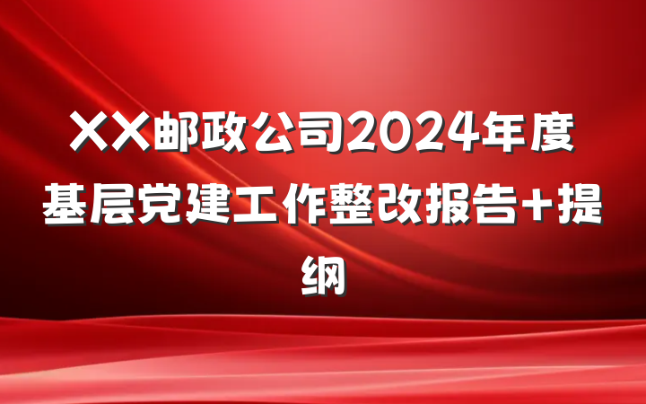 XX邮政公司2024年度基层党建工作整改报告 提纲