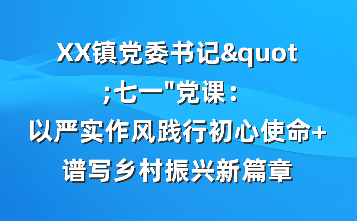 XX镇党委书记"七一"党课：以严实作风践行初心使命 谱写乡村振兴新篇章