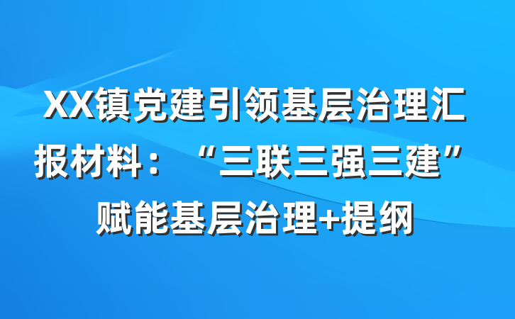 XX镇党建引领基层治理汇报材料：“三联三强三建”赋能基层治理 提纲
