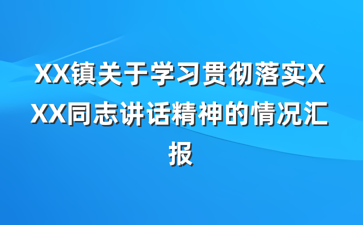 XX镇关于学习贯彻落实XXX同志讲话精神的情况汇报