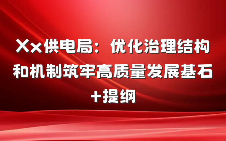 Xx供电局：优化治理结构和机制筑牢高质量发展基石 提纲