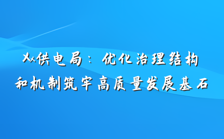 Xx供电局：优化治理结构和机制筑牢高质量发展基石