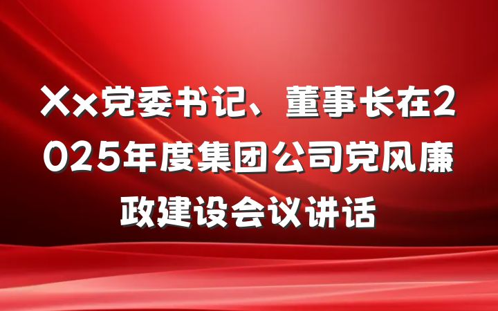 Xx党委书记、董事长在2025年度集团公司党风廉政建设会议讲话