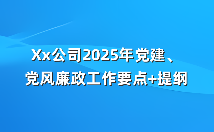 Xx公司2025年党建、党风廉政工作要点 提纲
