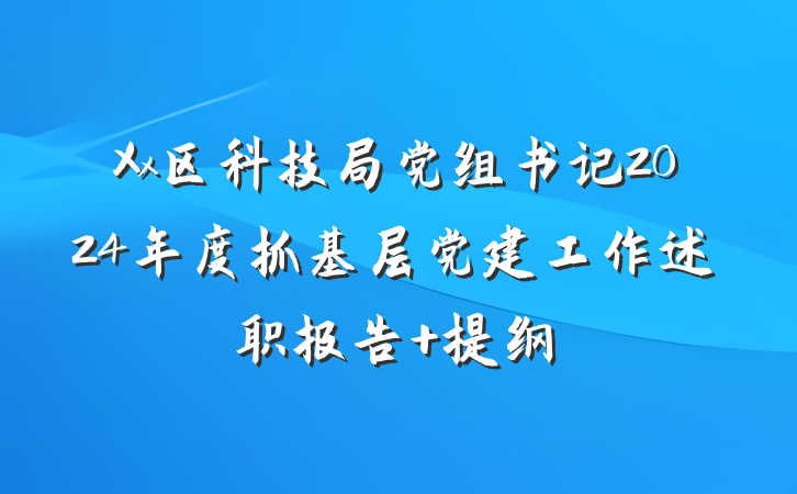 Xx区科技局党组书记2024年度抓基层党建工作述职报告 提纲