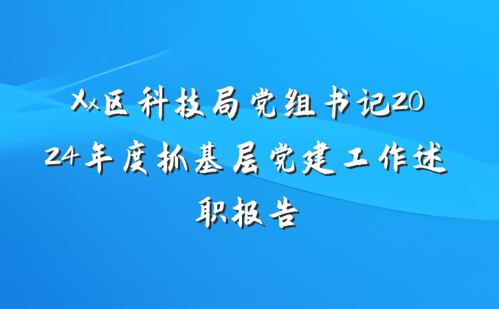 Xx区科技局党组书记2024年度抓基层党建工作述职报告