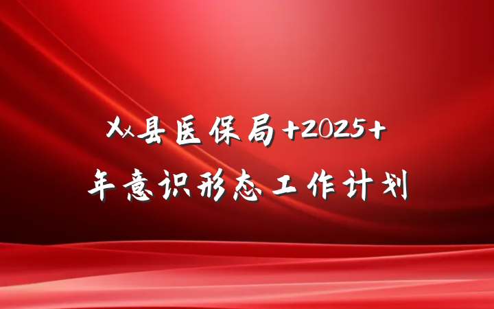 Xx县医保局 2025 年意识形态工作计划