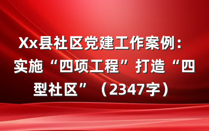 Xx县社区党建工作案例:实施“四项工程”打造“四型社区”(2347字)