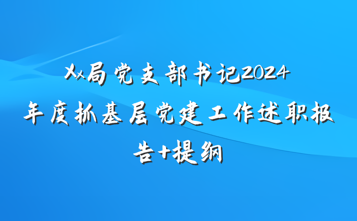 Xx局党支部书记2024年度抓基层党建工作述职报告 提纲