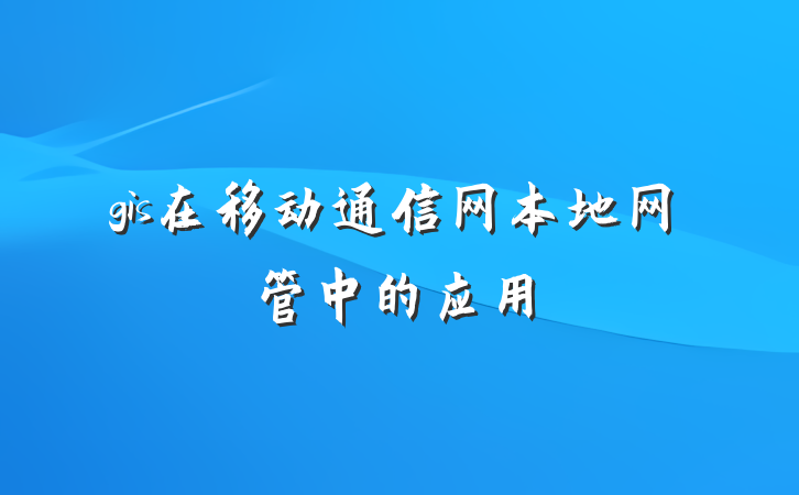 gis在移动通信网本地网管中的应用