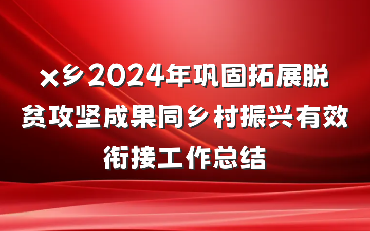 x乡2024年巩固拓展脱贫攻坚成果同乡村振兴有效衔接工作总结