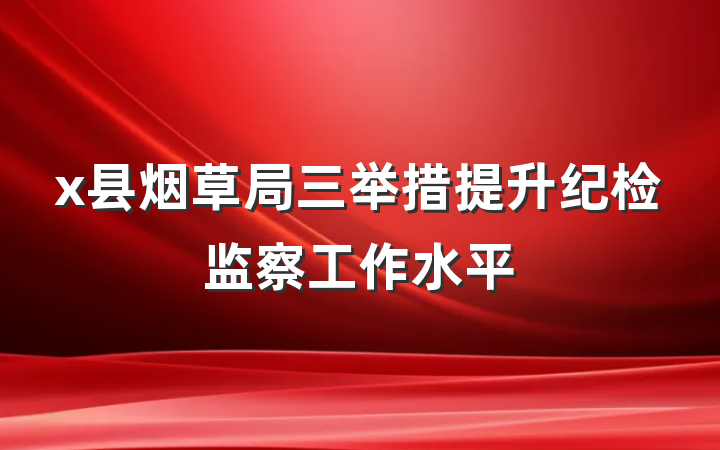 x县烟草局三举措提升纪检监察工作水平