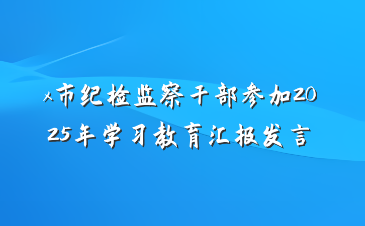 x市纪检监察干部参加2025年学习教育汇报发言