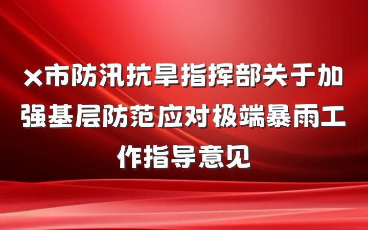 x市防汛抗旱指挥部关于加强基层防范应对极端暴雨工作指导意见