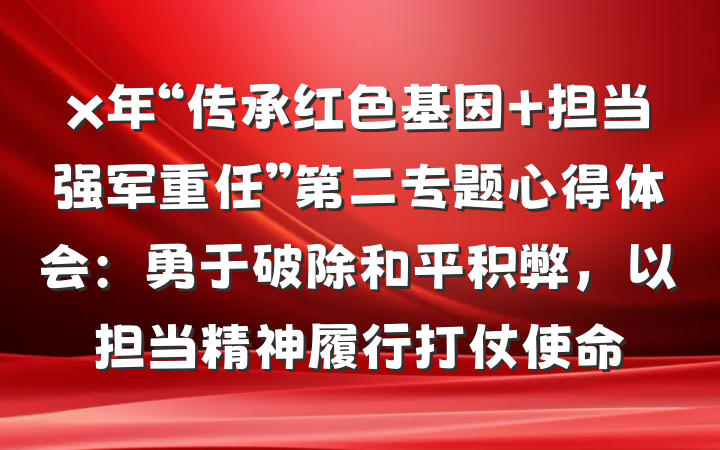 x年“传承红色基因 担当强军重任”第二专题心得体会：勇于破除和平积弊，以担当精神履行打仗使命