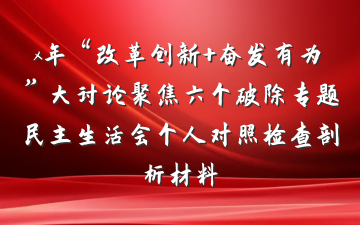 x年“改革创新 奋发有为”大讨论聚焦六个破除专题民主生活会个人对照检查剖析材料
