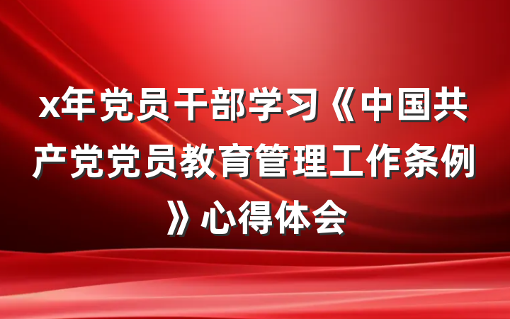 x年党员干部学习《中国共产党党员教育管理工作条例》心得体会