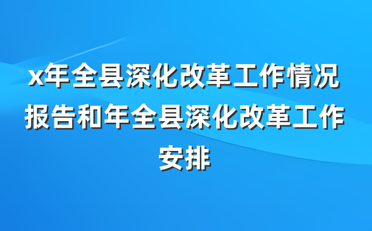 x年全县深化改革工作情况报告和年全县深化改革工作安排