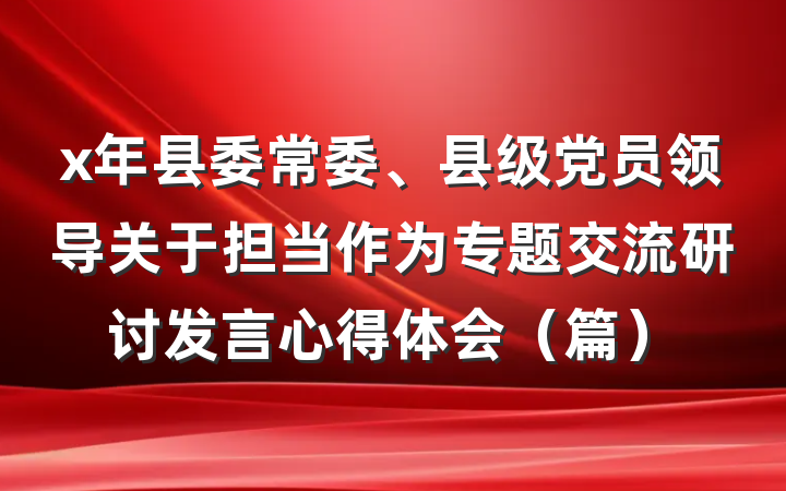 x年县委常委、县级党员领导关于担当作为专题交流研讨发言心得体会（篇）
