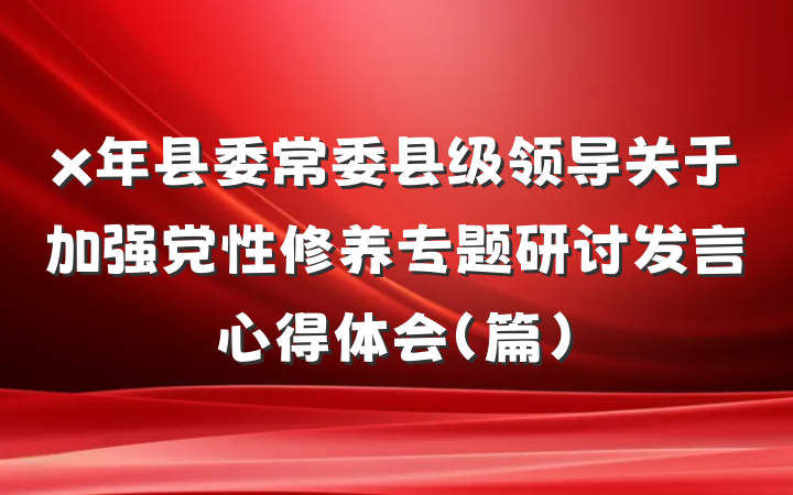 x年县委常委县级领导关于加强党性修养专题研讨发言心得体会（篇）