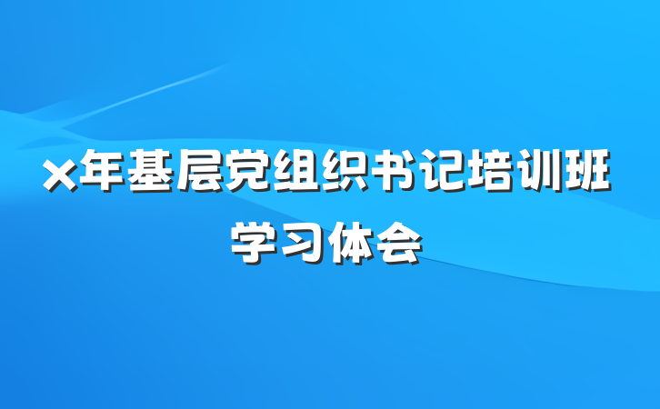 x年基层党组织书记培训班学习体会