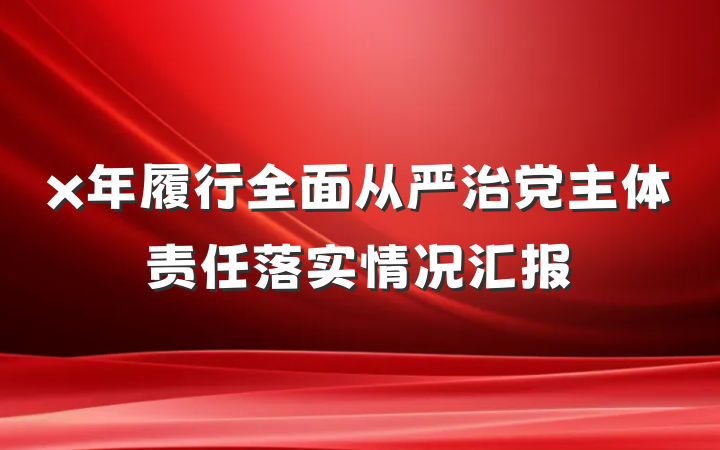 x年履行全面从严治党主体责任落实情况汇报