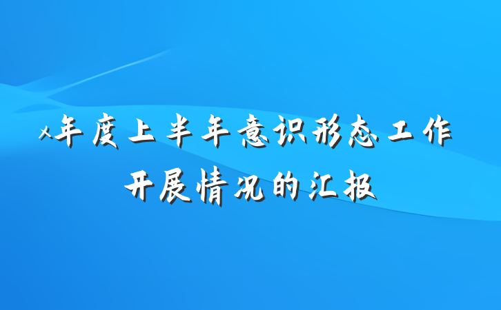 x年度上半年意识形态工作开展情况的汇报