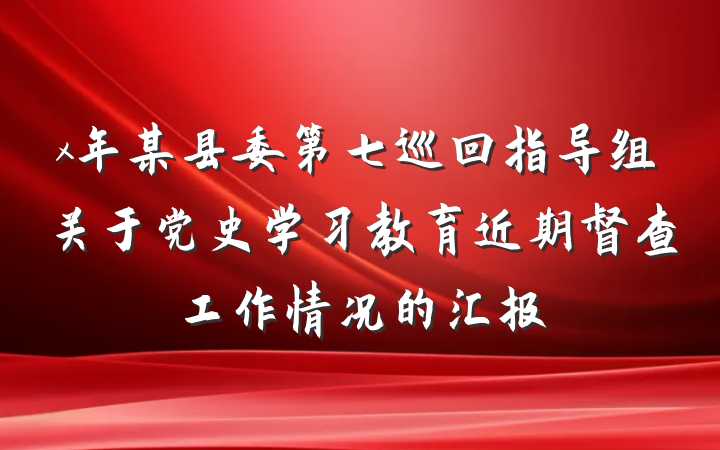 x年某县委第七巡回指导组关于党史学习教育近期督查工作情况的汇报