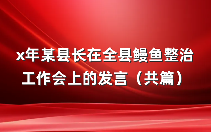 x年某县长在全县鳗鱼整治工作会上的发言（共篇）