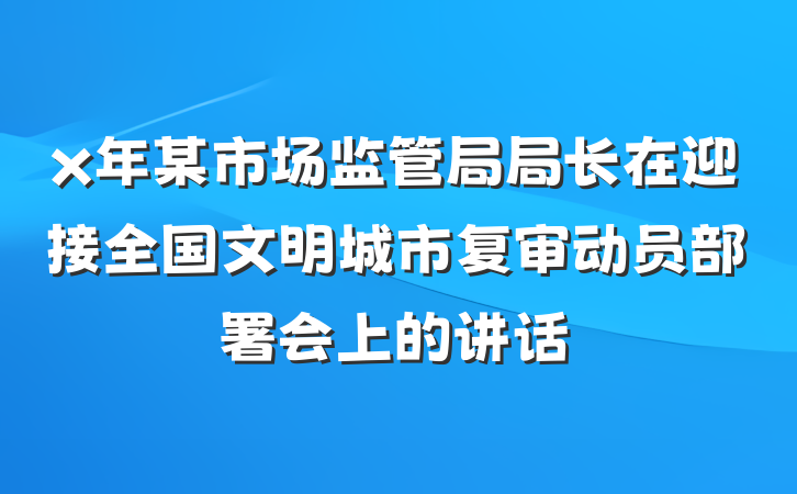 x年某市场监管局局长在迎接全国文明城市复审动员部署会上的讲话