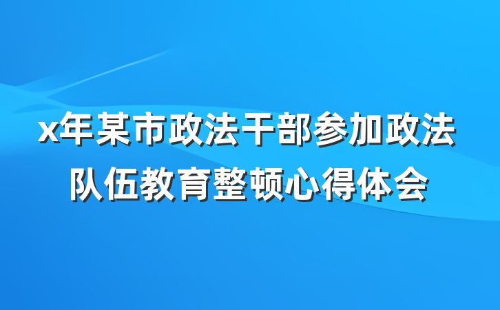 x年某市政法干部参加政法队伍教育整顿心得体会
