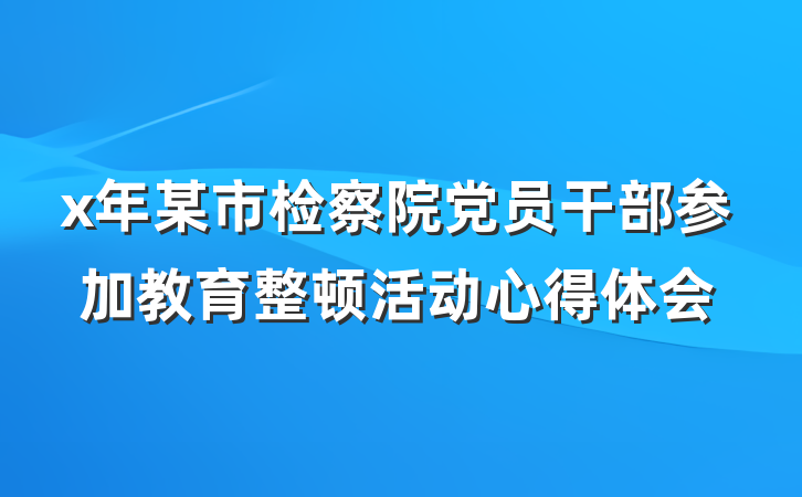 x年某市检察院党员干部参加教育整顿活动心得体会
