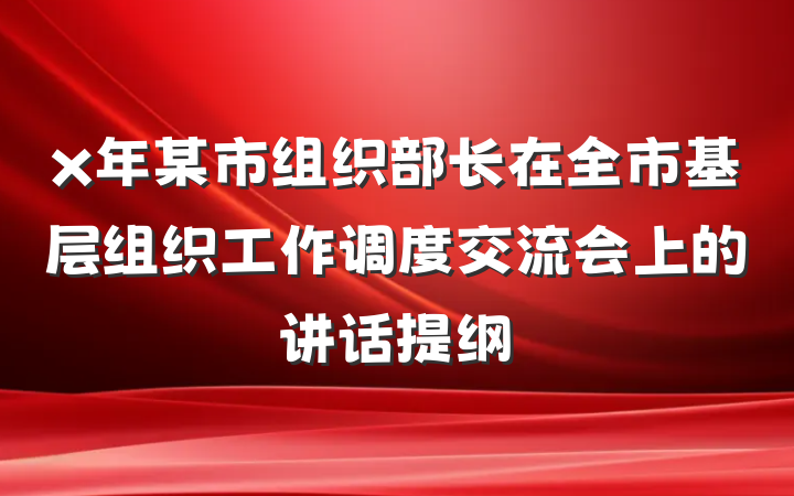 x年某市组织部长在全市基层组织工作调度交流会上的讲话提纲
