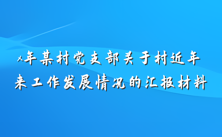x年某村党支部关于村近年来工作发展情况的汇报材料