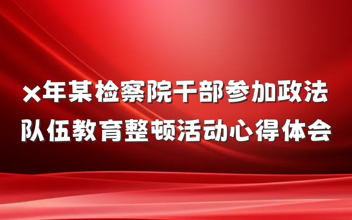 x年某检察院干部参加政法队伍教育整顿活动心得体会