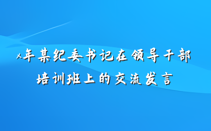 x年某纪委书记在领导干部培训班上的交流发言