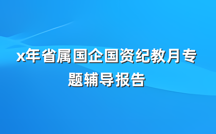 x年省属国企国资纪教月专题辅导报告