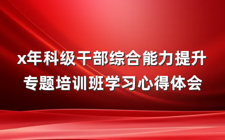 x年科级干部综合能力提升专题培训班学习心得体会