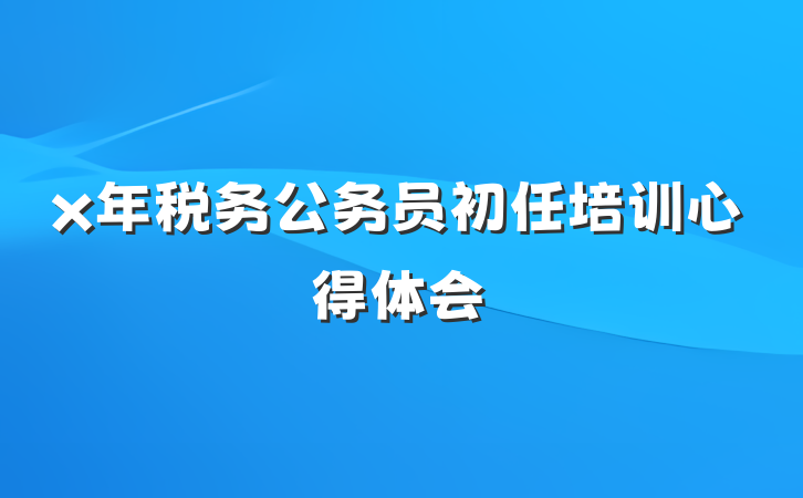 x年税务公务员初任培训心得体会