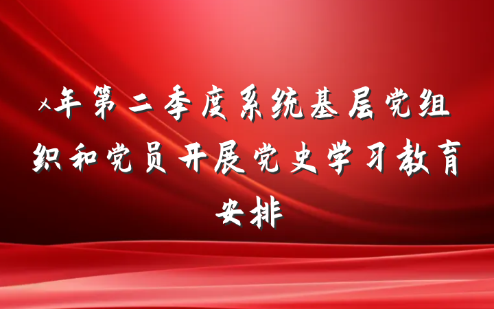 x年第二季度系统基层党组织和党员开展党史学习教育安排