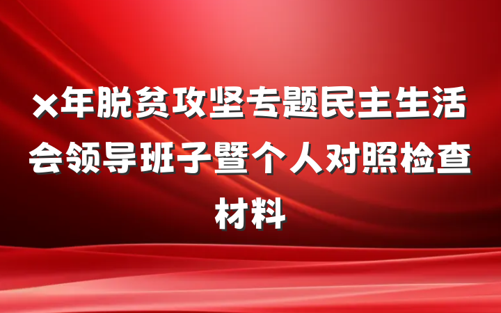 x年脱贫攻坚专题民主生活会领导班子暨个人对照检查材料