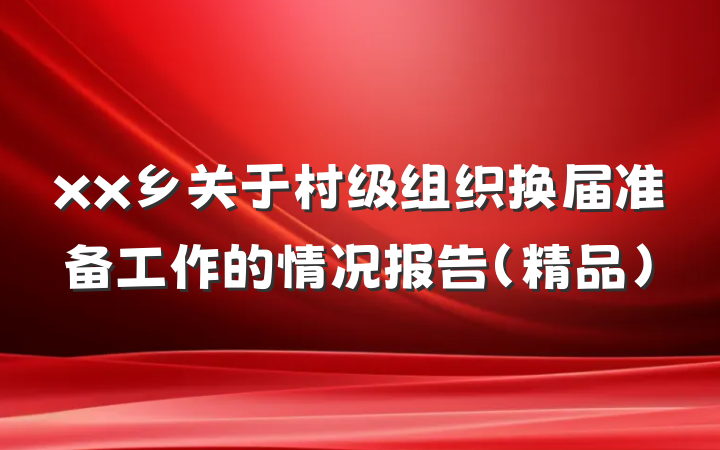 xx乡关于村级组织换届准备工作的情况报告（精品）