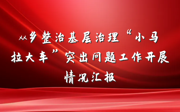 xx乡整治基层治理“小马拉大车”突出问题工作开展情况汇报
