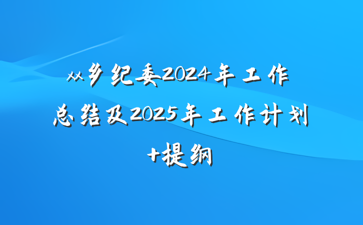 xx乡纪委2024年工作总结及2025年工作计划 提纲